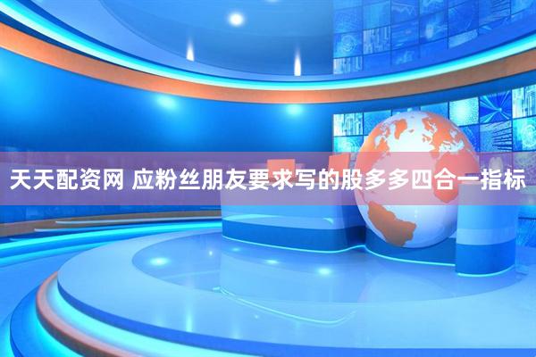 天天配资网 应粉丝朋友要求写的股多多四合一指标
