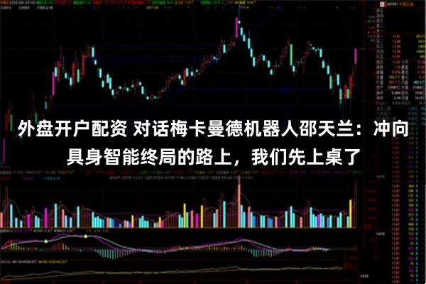 外盘开户配资 对话梅卡曼德机器人邵天兰：冲向具身智能终局的路上，我们先上桌了