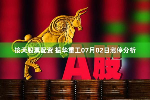 按天股票配资 振华重工07月02日涨停分析