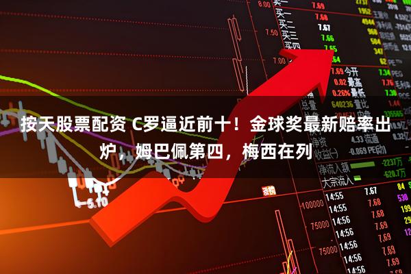 按天股票配资 C罗逼近前十！金球奖最新赔率出炉，姆巴佩第四，梅西在列