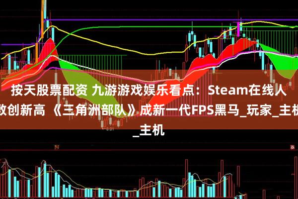 按天股票配资 九游游戏娱乐看点：Steam在线人数创新高 《三角洲部队》成新一代FPS黑马_玩家_主机