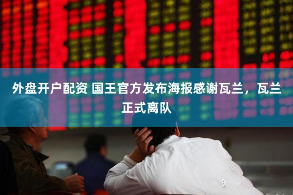 外盘开户配资 国王官方发布海报感谢瓦兰，瓦兰正式离队