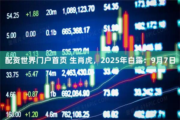 配资世界门户首页 生肖虎，2025年白露：9月7日